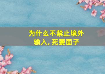 为什么不禁止境外输入, 死要面子